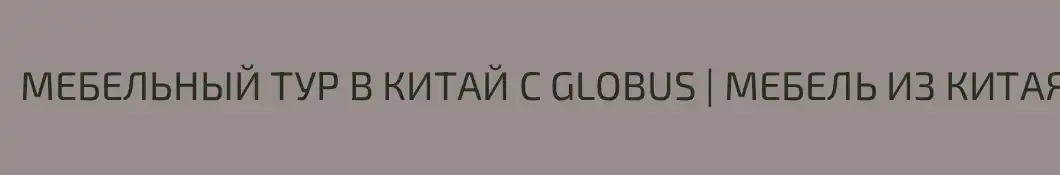 МЕБЕЛЬНЫЙ ТУР В КИТАЙ С GLOBUS | МЕБЕЛЬ ИЗ КИТАЯ